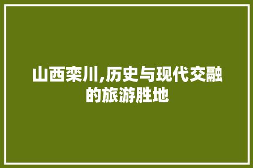 山西栾川,历史与现代交融的旅游胜地