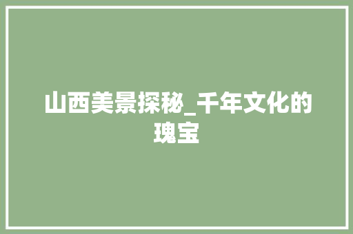 山西美景探秘_千年文化的瑰宝