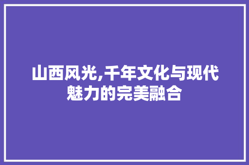 山西风光,千年文化与现代魅力的完美融合