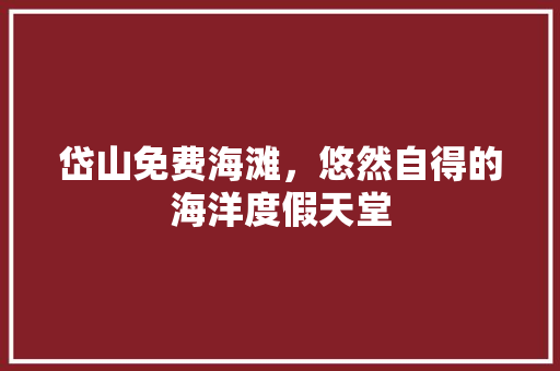 岱山免费海滩，悠然自得的海洋度假天堂