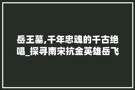 岳王墓,千年忠魂的千古绝唱_探寻南宋抗金英雄岳飞的最后归宿