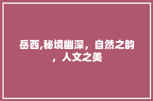 岳西,秘境幽深，自然之韵，人文之美