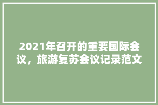 2021年召开的重要国际会议，旅游复苏会议记录范文。