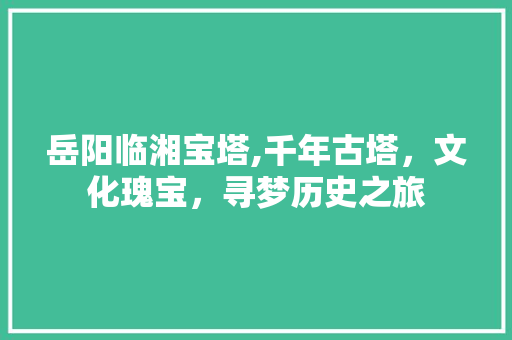 岳阳临湘宝塔,千年古塔，文化瑰宝，寻梦历史之旅