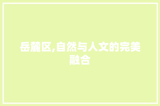 岳麓区,自然与人文的完美融合