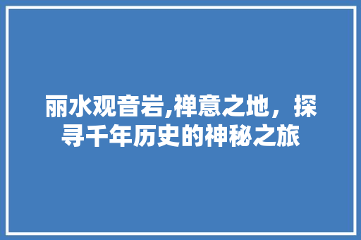 丽水观音岩,禅意之地，探寻千年历史的神秘之旅  第1张