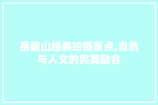 岳麓山经典拍摄景点,自然与人文的完美融合