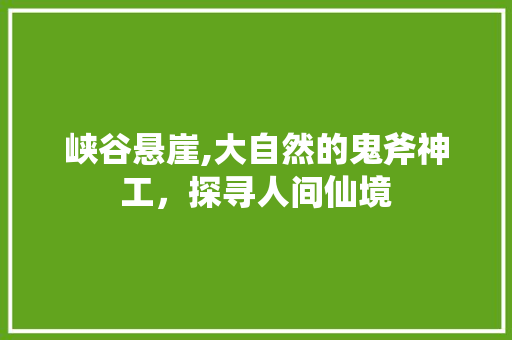 峡谷悬崖,大自然的鬼斧神工，探寻人间仙境  第1张