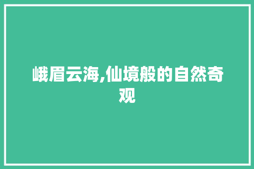 峨眉云海,仙境般的自然奇观