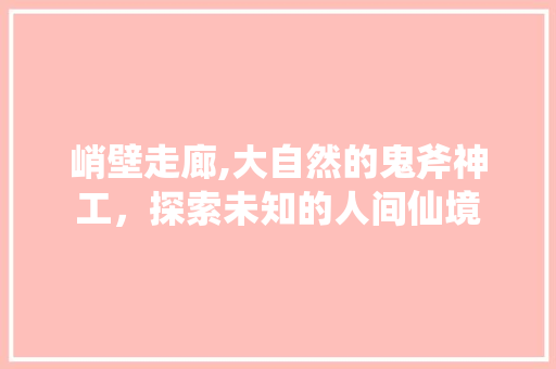 峭壁走廊,大自然的鬼斧神工，探索未知的人间仙境