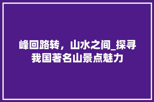 峰回路转，山水之间_探寻我国著名山景点魅力