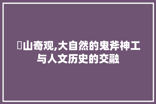 崀山奇观,大自然的鬼斧神工与人文历史的交融