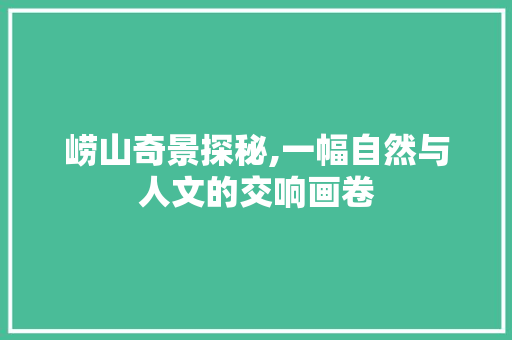 崂山奇景探秘,一幅自然与人文的交响画卷