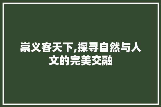 崇义客天下,探寻自然与人文的完美交融