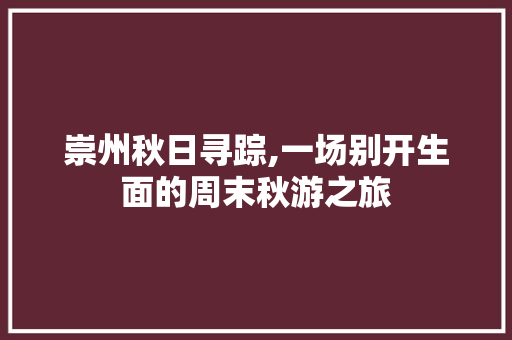 崇州秋日寻踪,一场别开生面的周末秋游之旅