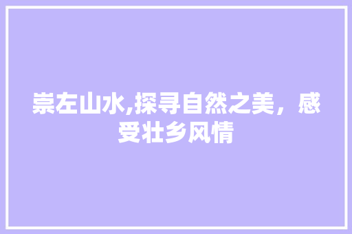 崇左山水,探寻自然之美，感受壮乡风情