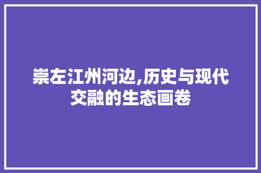 崇左江州河边,历史与现代交融的生态画卷