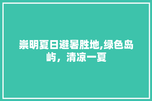 崇明夏日避暑胜地,绿色岛屿，清凉一夏