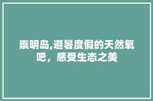 崇明岛,避暑度假的天然氧吧，感受生态之美