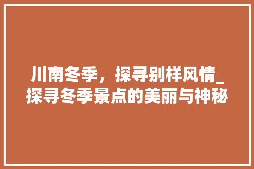 川南冬季，探寻别样风情_探寻冬季景点的美丽与神秘