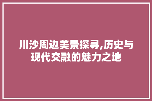 川沙周边美景探寻,历史与现代交融的魅力之地