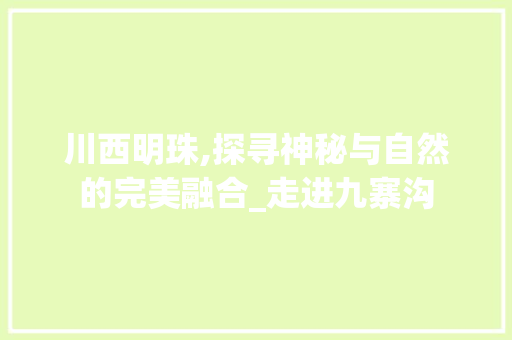 川西明珠,探寻神秘与自然的完美融合_走进九寨沟