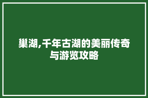 巢湖,千年古湖的美丽传奇与游览攻略