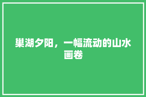 巢湖夕阳，一幅流动的山水画卷