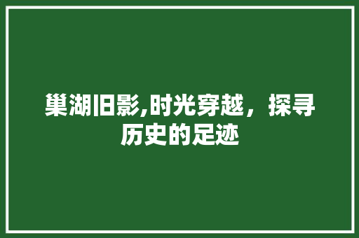 巢湖旧影,时光穿越，探寻历史的足迹