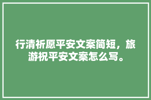 行清祈愿平安文案简短，旅游祝平安文案怎么写。