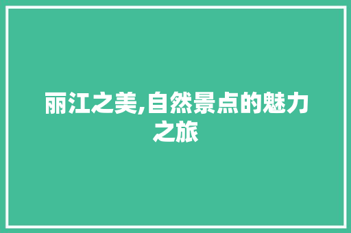 丽江之美,自然景点的魅力之旅  第1张