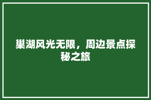 巢湖风光无限，周边景点探秘之旅