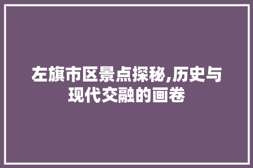 左旗市区景点探秘,历史与现代交融的画卷