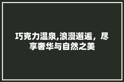 巧克力温泉,浪漫邂逅，尽享奢华与自然之美