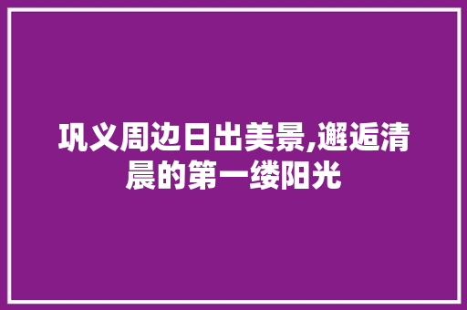 巩义周边日出美景,邂逅清晨的第一缕阳光