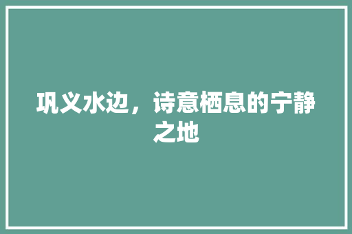 巩义水边，诗意栖息的宁静之地