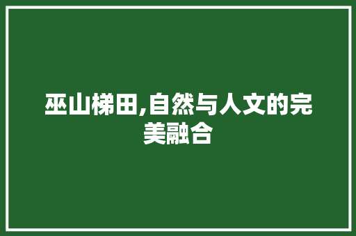 巫山梯田,自然与人文的完美融合