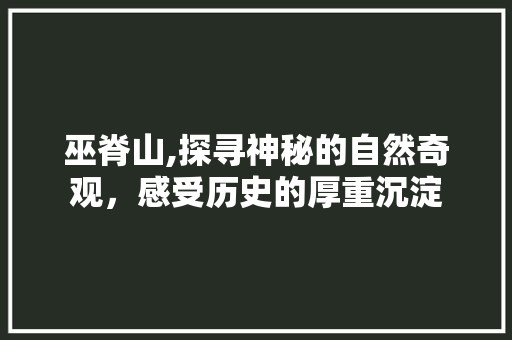 巫脊山,探寻神秘的自然奇观，感受历史的厚重沉淀