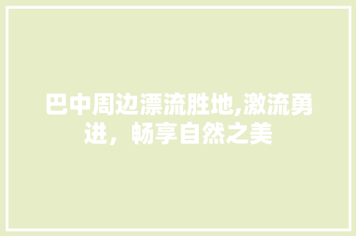 巴中周边漂流胜地,激流勇进，畅享自然之美