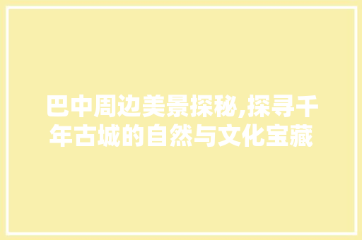 巴中周边美景探秘,探寻千年古城的自然与文化宝藏