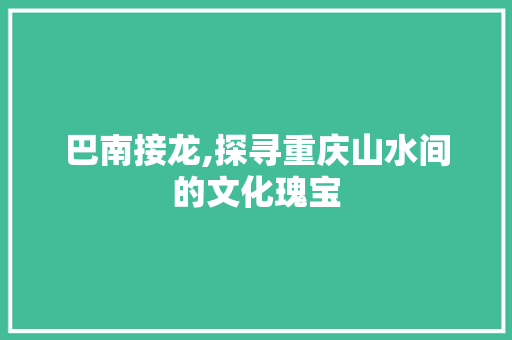 巴南接龙,探寻重庆山水间的文化瑰宝