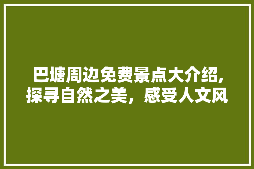 巴塘周边免费景点大介绍,探寻自然之美，感受人文风情