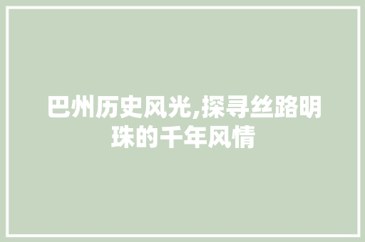 巴州历史风光,探寻丝路明珠的千年风情