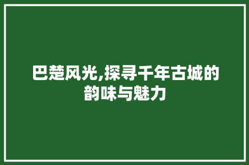 巴楚风光,探寻千年古城的韵味与魅力