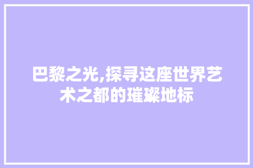 巴黎之光,探寻这座世界艺术之都的璀璨地标