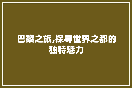 巴黎之旅,探寻世界之都的独特魅力