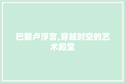 巴黎卢浮宫,穿越时空的艺术殿堂