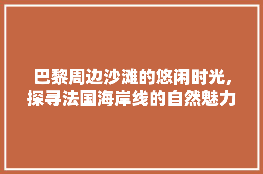 巴黎周边沙滩的悠闲时光,探寻法国海岸线的自然魅力