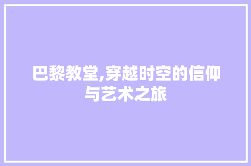 巴黎教堂,穿越时空的信仰与艺术之旅