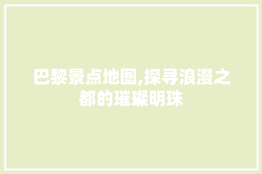 巴黎景点地图,探寻浪漫之都的璀璨明珠